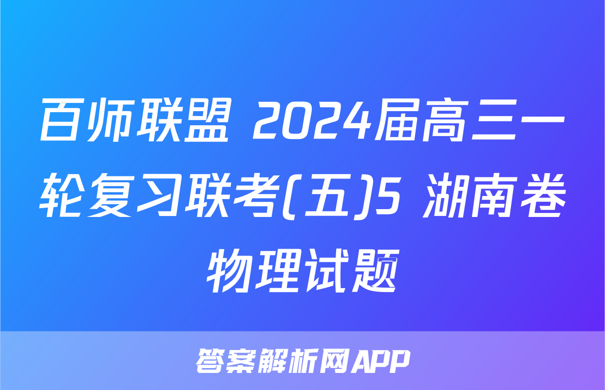 百师联盟 2024届高三一轮复习联考(五)5 湖南卷物理试题