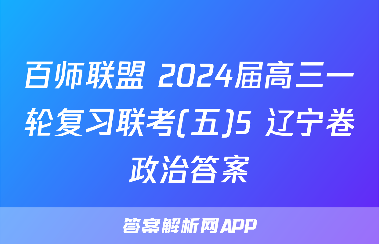 百师联盟 2024届高三一轮复习联考(五)5 辽宁卷政治答案