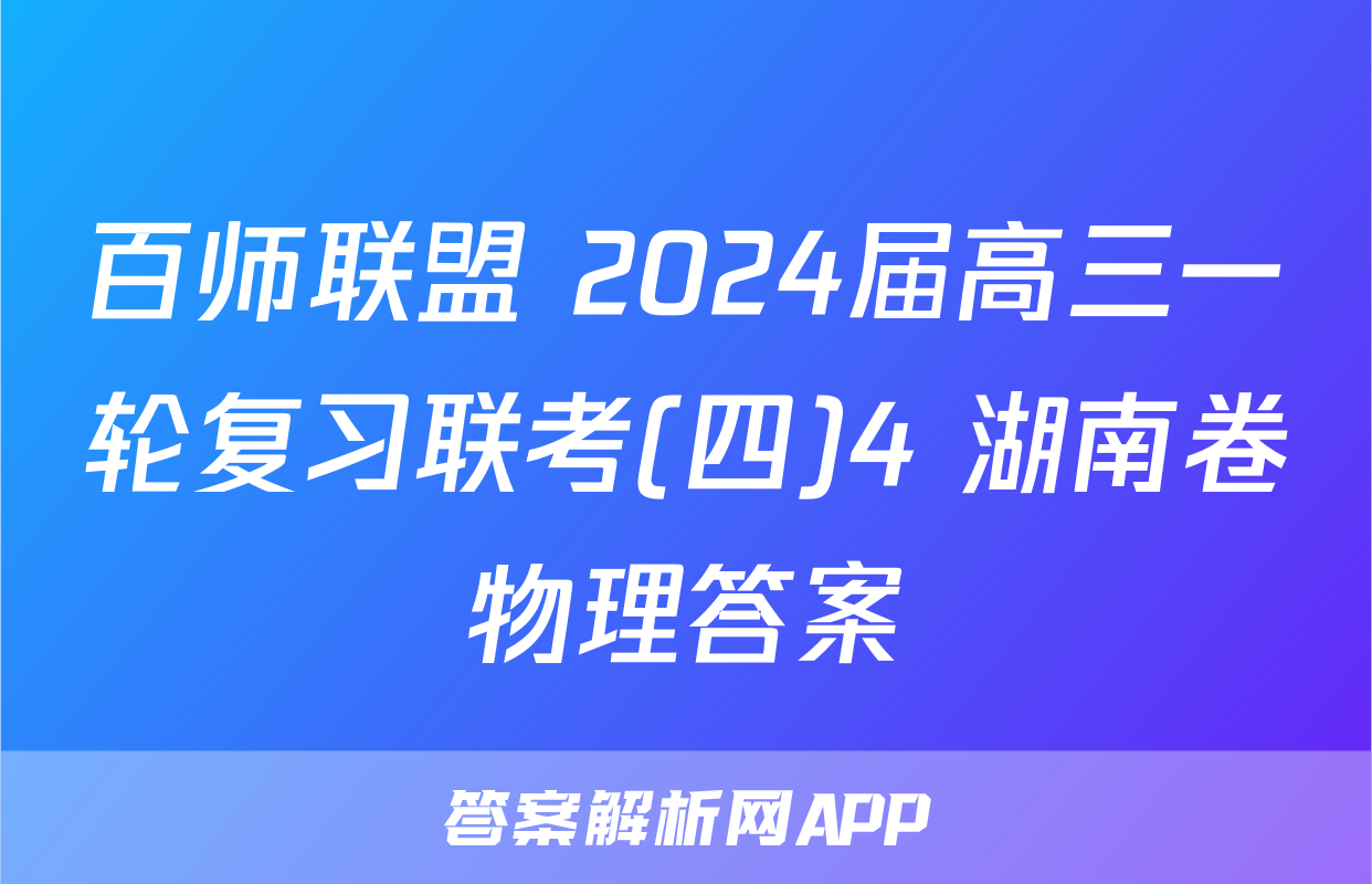 百师联盟 2024届高三一轮复习联考(四)4 湖南卷物理答案