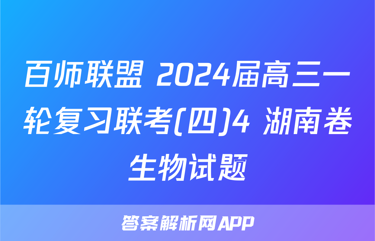 百师联盟 2024届高三一轮复习联考(四)4 湖南卷生物试题