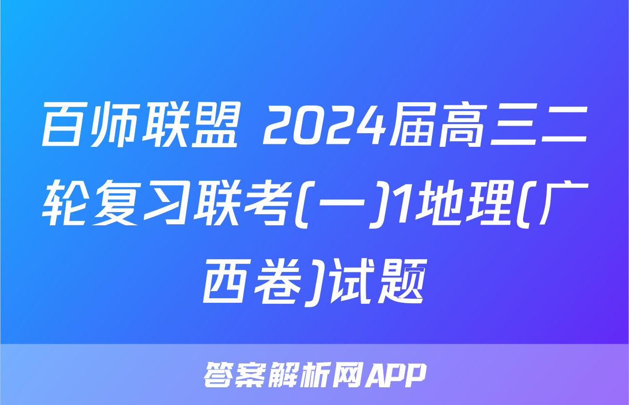 百师联盟 2024届高三二轮复习联考(一)1地理(广西卷)试题