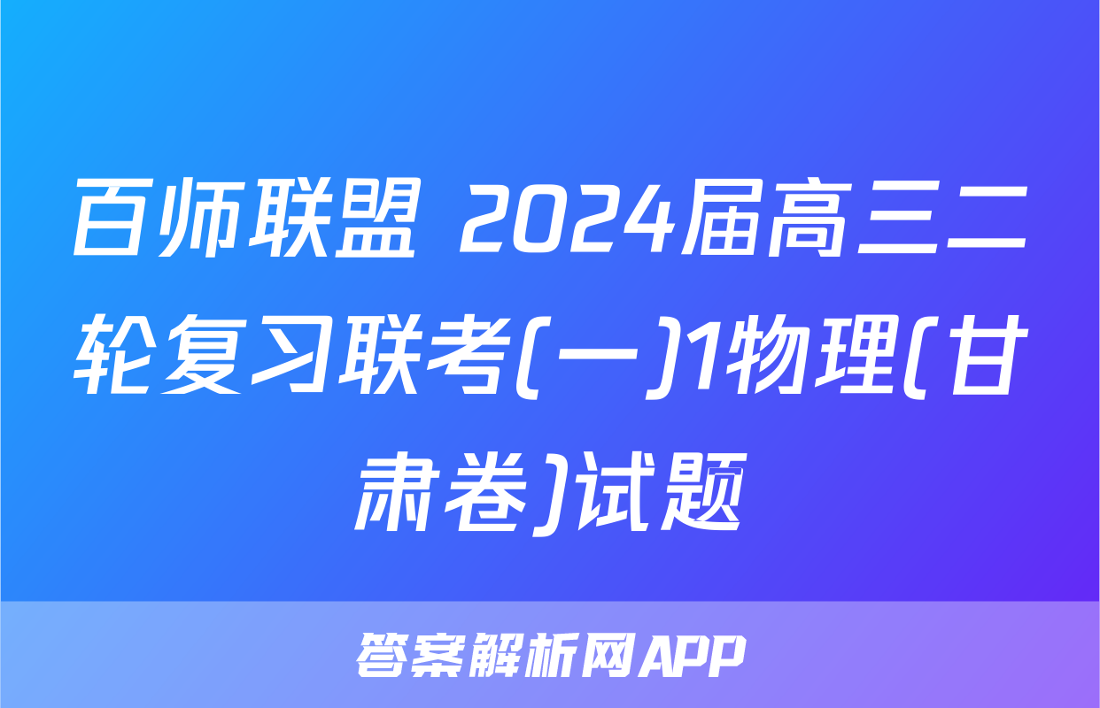 百师联盟 2024届高三二轮复习联考(一)1物理(甘肃卷)试题