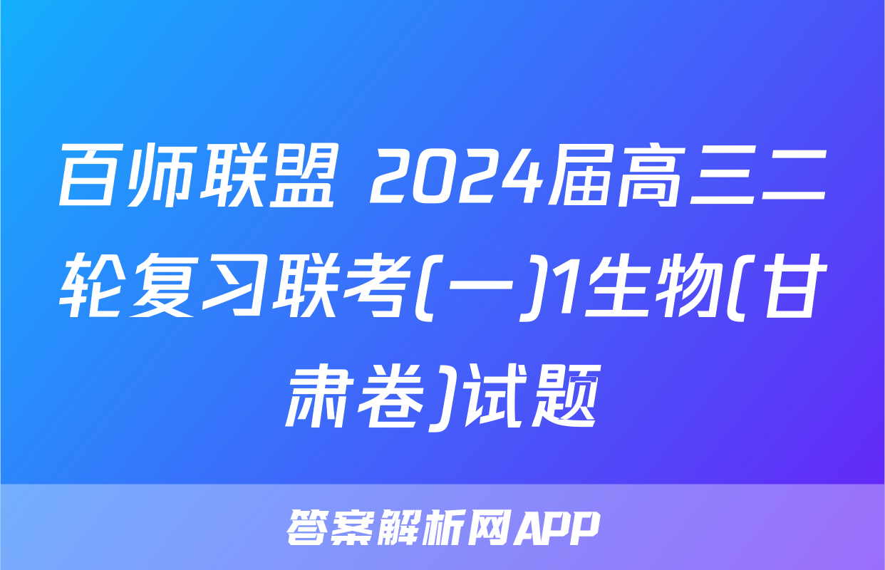 百师联盟 2024届高三二轮复习联考(一)1生物(甘肃卷)试题