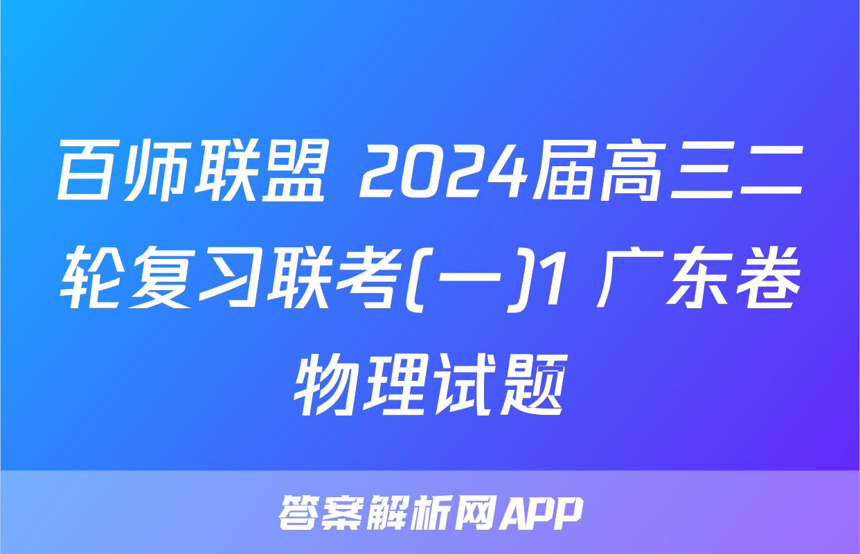 百师联盟 2024届高三二轮复习联考(一)1 广东卷物理试题