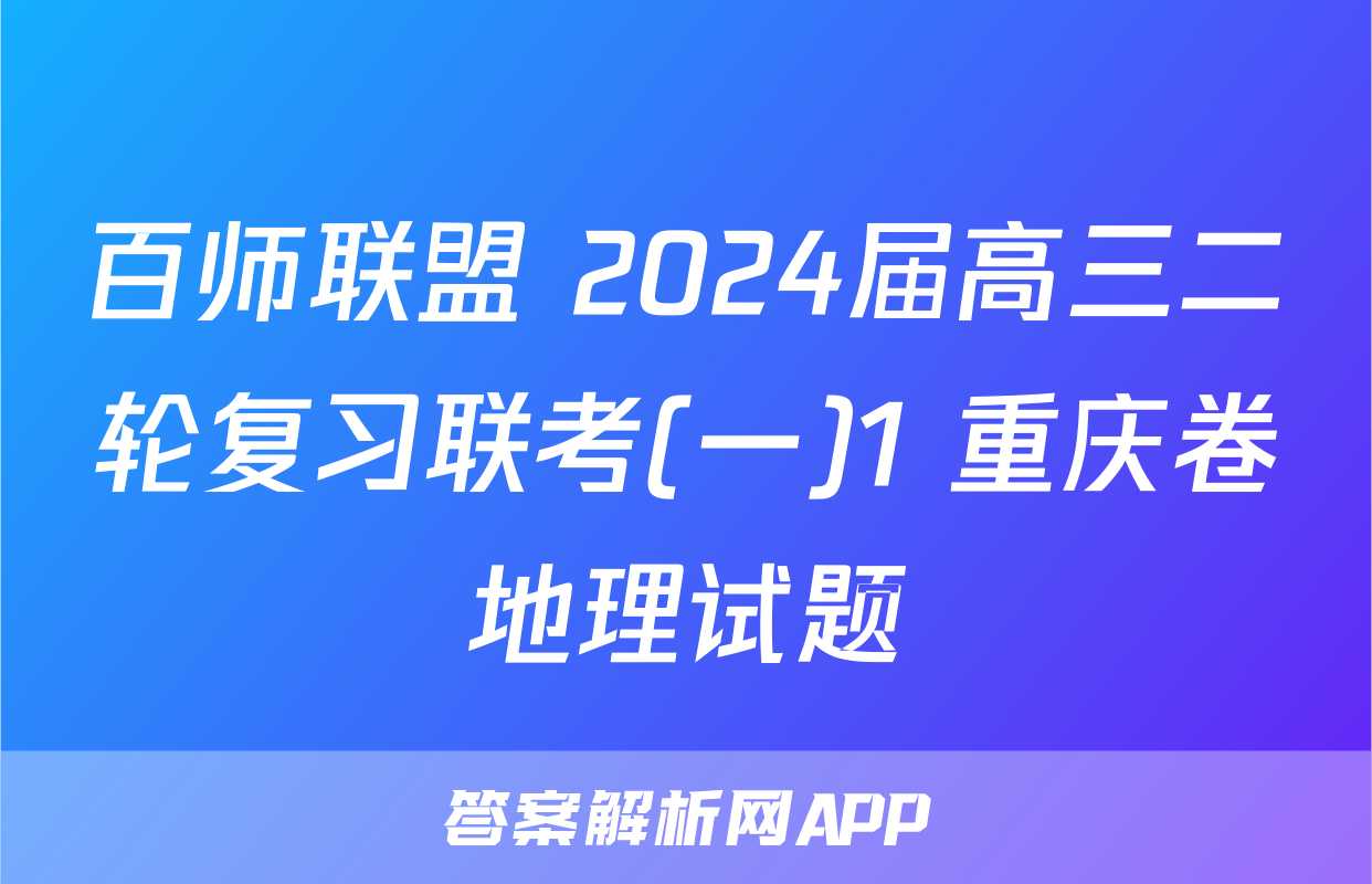 百师联盟 2024届高三二轮复习联考(一)1 重庆卷地理试题