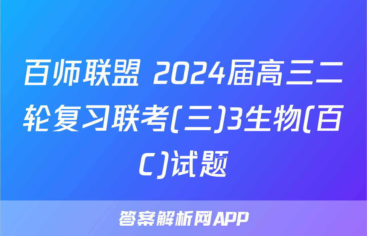 百师联盟 2024届高三二轮复习联考(三)3生物(百C)试题