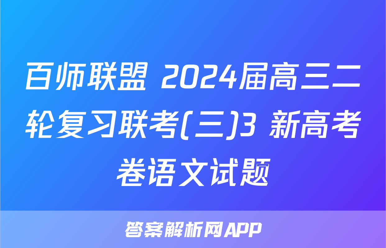 百师联盟 2024届高三二轮复习联考(三)3 新高考卷语文试题
