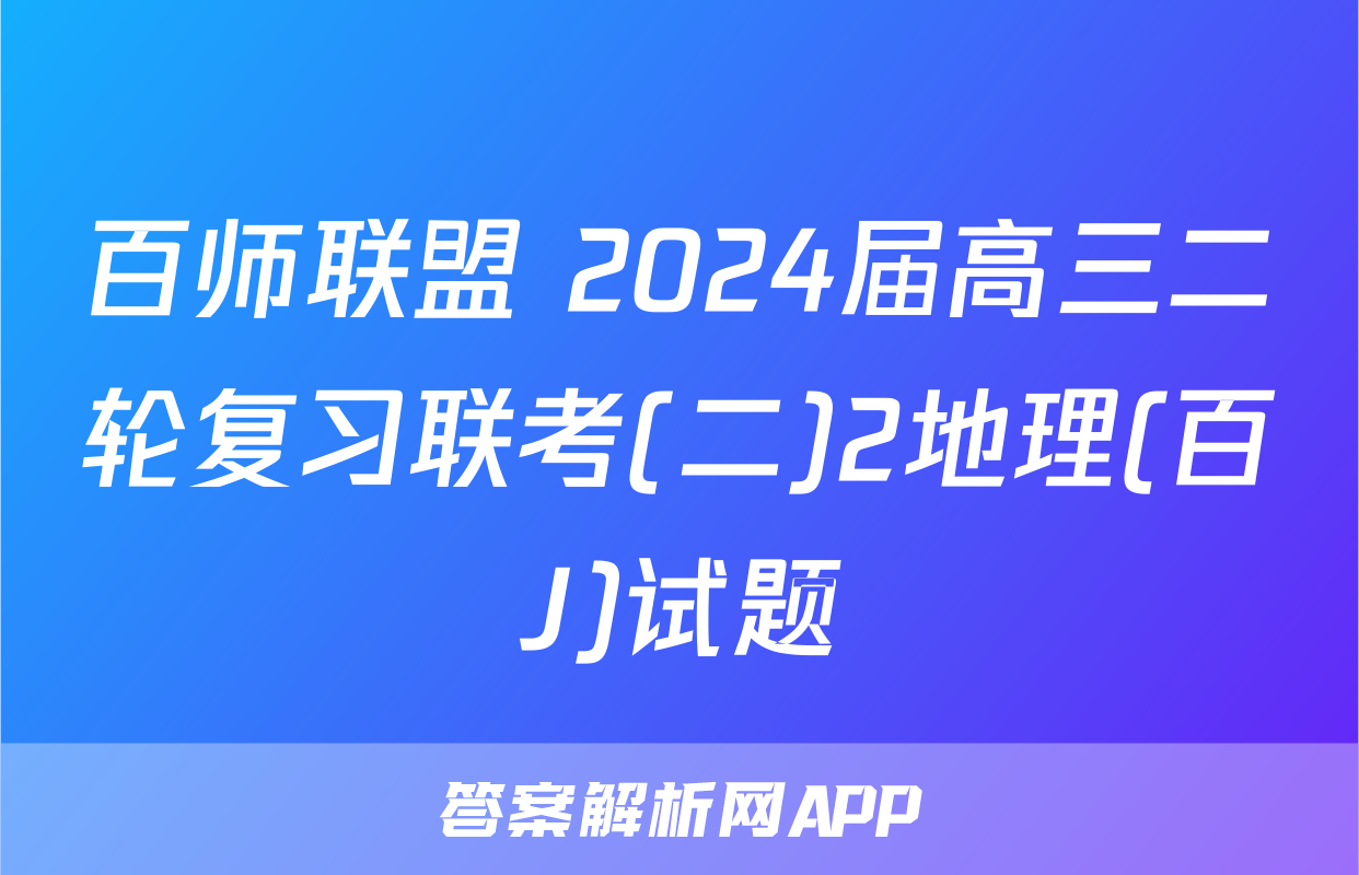 百师联盟 2024届高三二轮复习联考(二)2地理(百J)试题