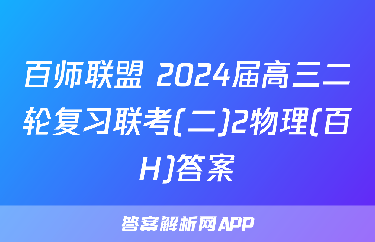 百师联盟 2024届高三二轮复习联考(二)2物理(百H)答案