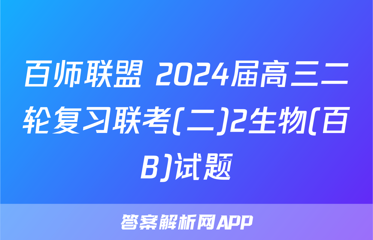 百师联盟 2024届高三二轮复习联考(二)2生物(百B)试题