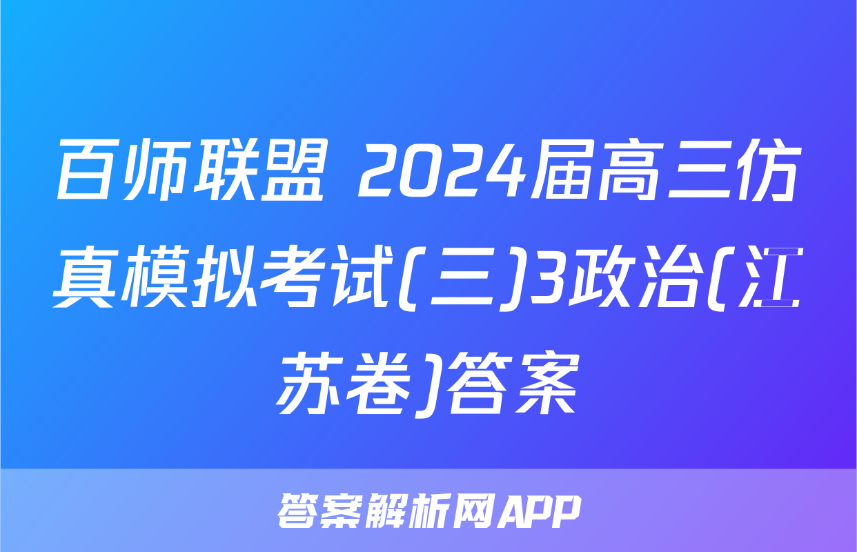 百师联盟 2024届高三仿真模拟考试(三)3政治(江苏卷)答案