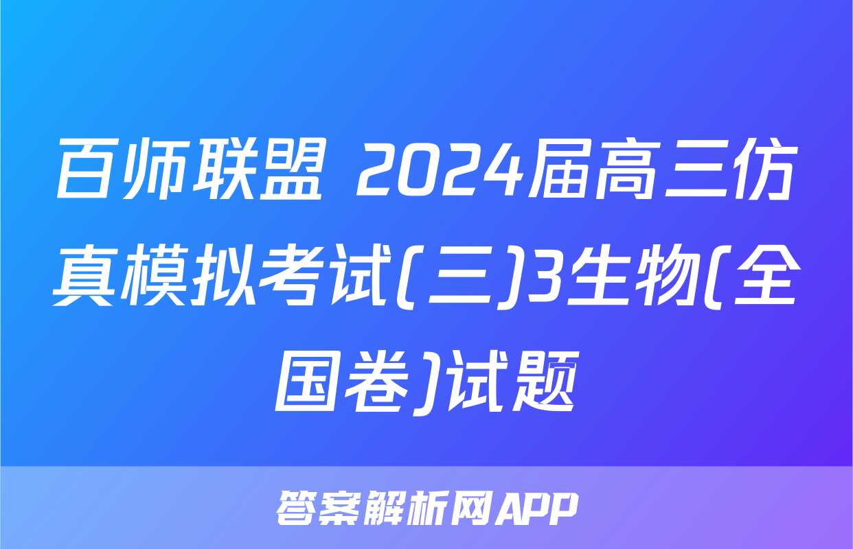百师联盟 2024届高三仿真模拟考试(三)3生物(全国卷)试题