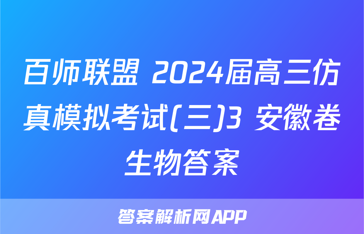 百师联盟 2024届高三仿真模拟考试(三)3 安徽卷生物答案