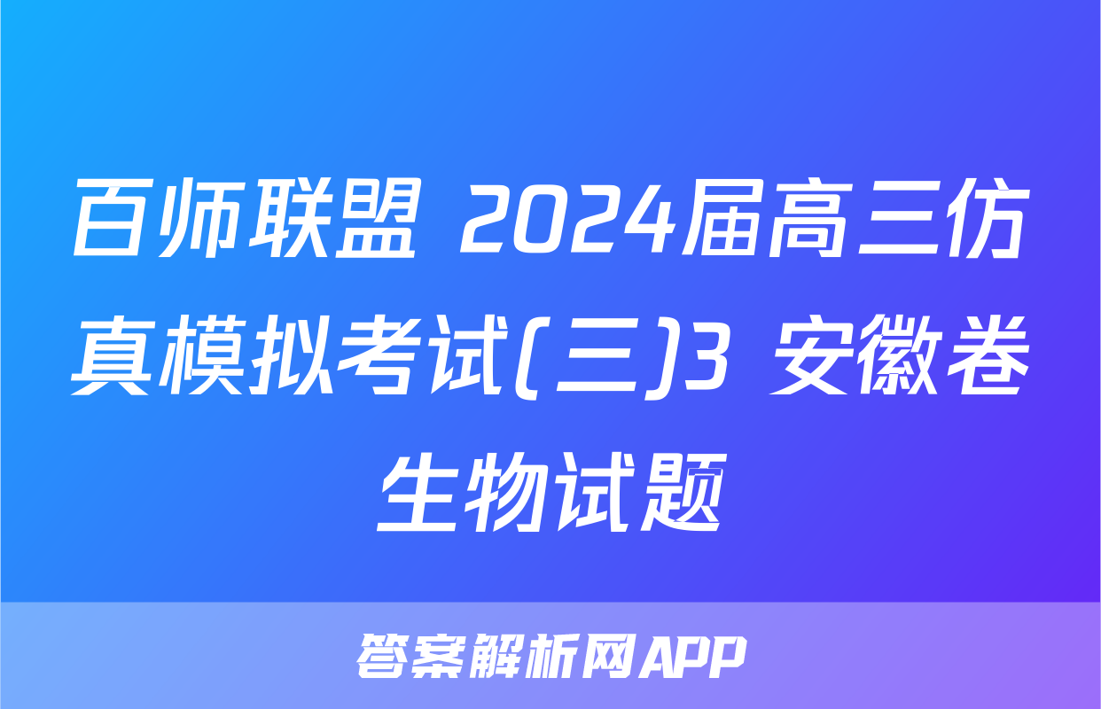 百师联盟 2024届高三仿真模拟考试(三)3 安徽卷生物试题