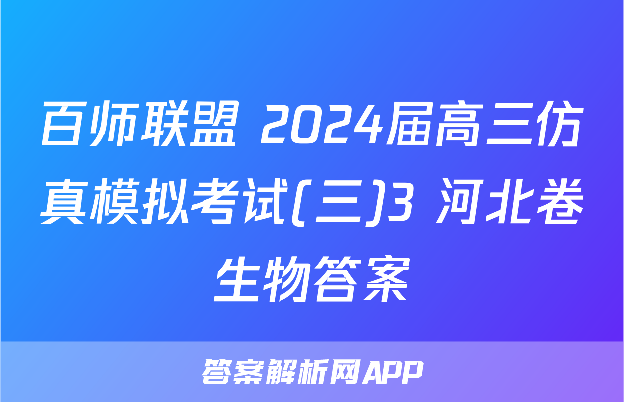 百师联盟 2024届高三仿真模拟考试(三)3 河北卷生物答案