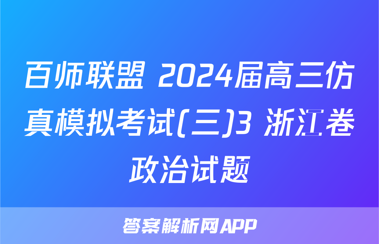 百师联盟 2024届高三仿真模拟考试(三)3 浙江卷政治试题