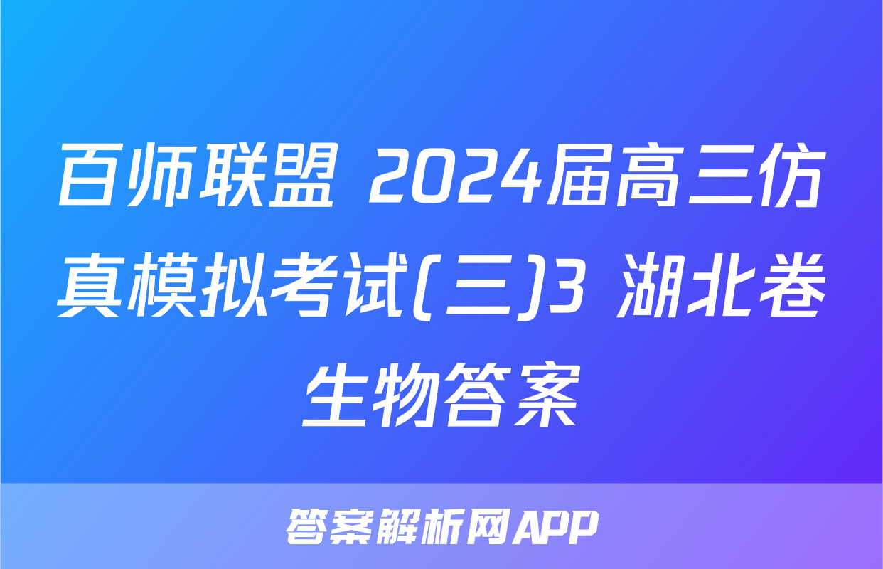百师联盟 2024届高三仿真模拟考试(三)3 湖北卷生物答案