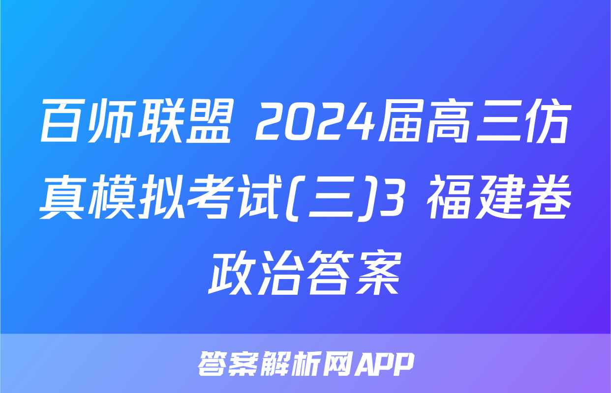 百师联盟 2024届高三仿真模拟考试(三)3 福建卷政治答案