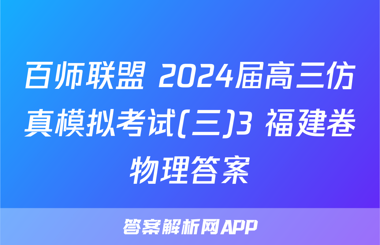 百师联盟 2024届高三仿真模拟考试(三)3 福建卷物理答案