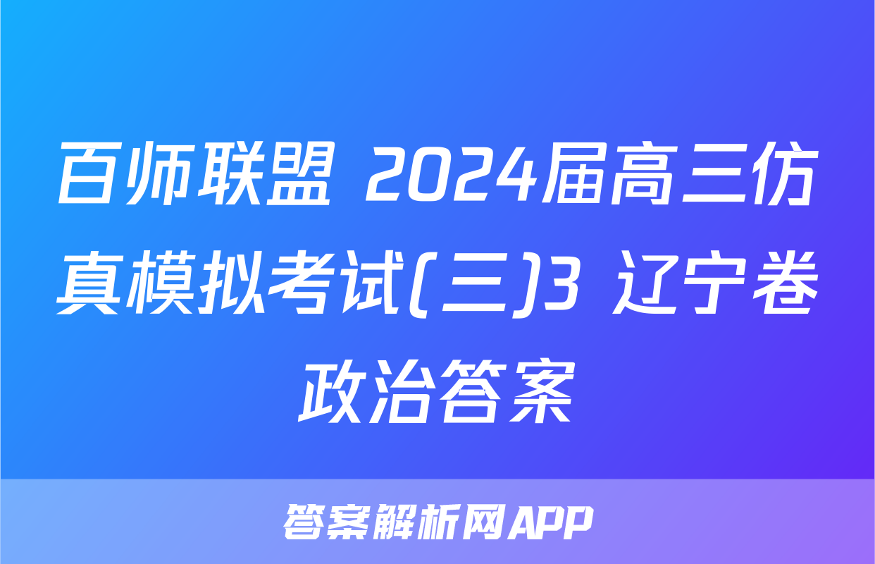 百师联盟 2024届高三仿真模拟考试(三)3 辽宁卷政治答案