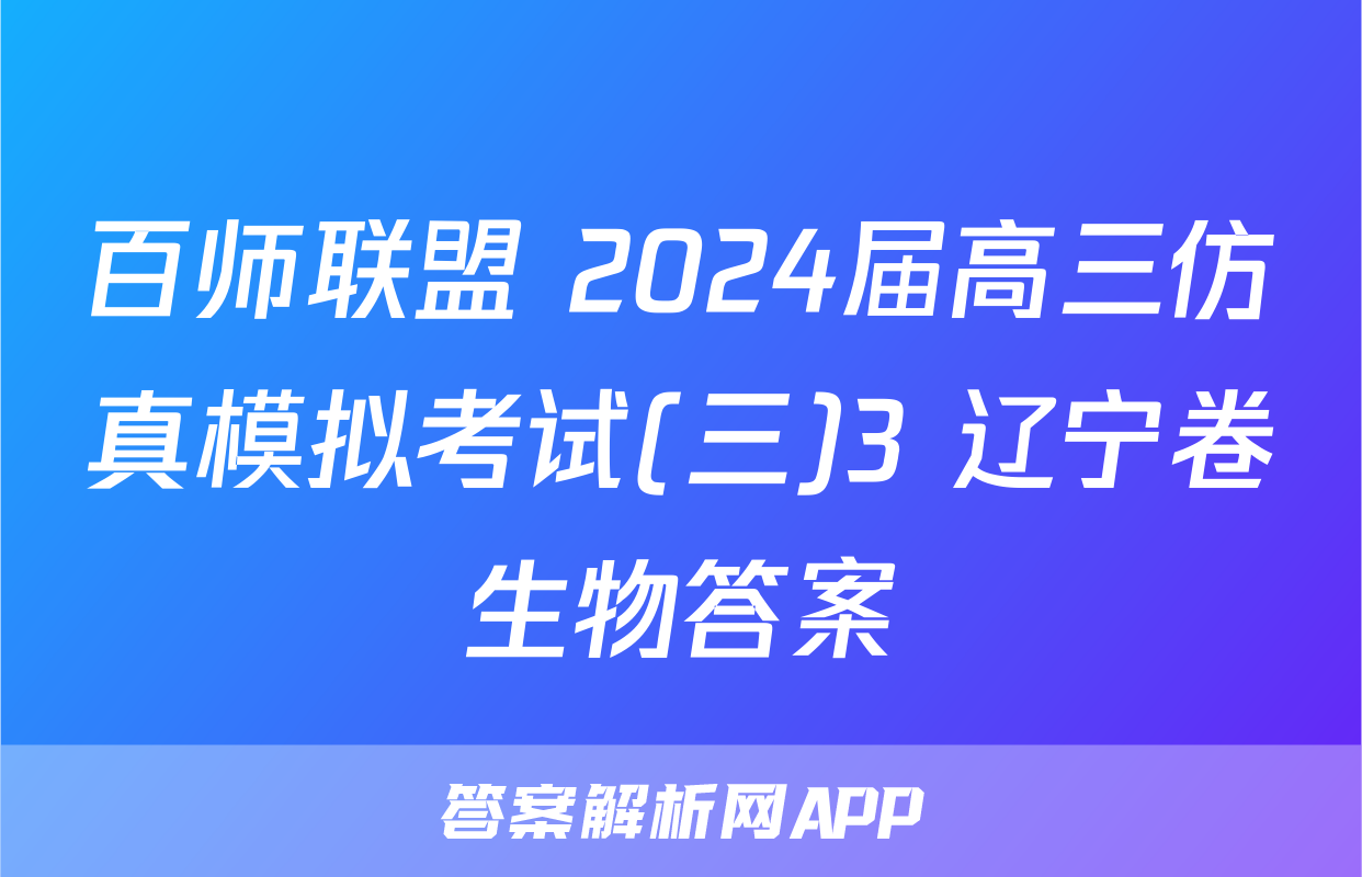 百师联盟 2024届高三仿真模拟考试(三)3 辽宁卷生物答案