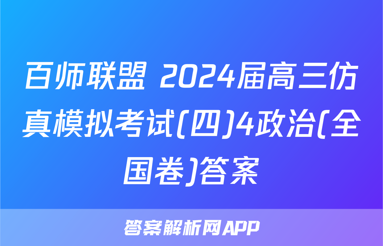 百师联盟 2024届高三仿真模拟考试(四)4政治(全国卷)答案