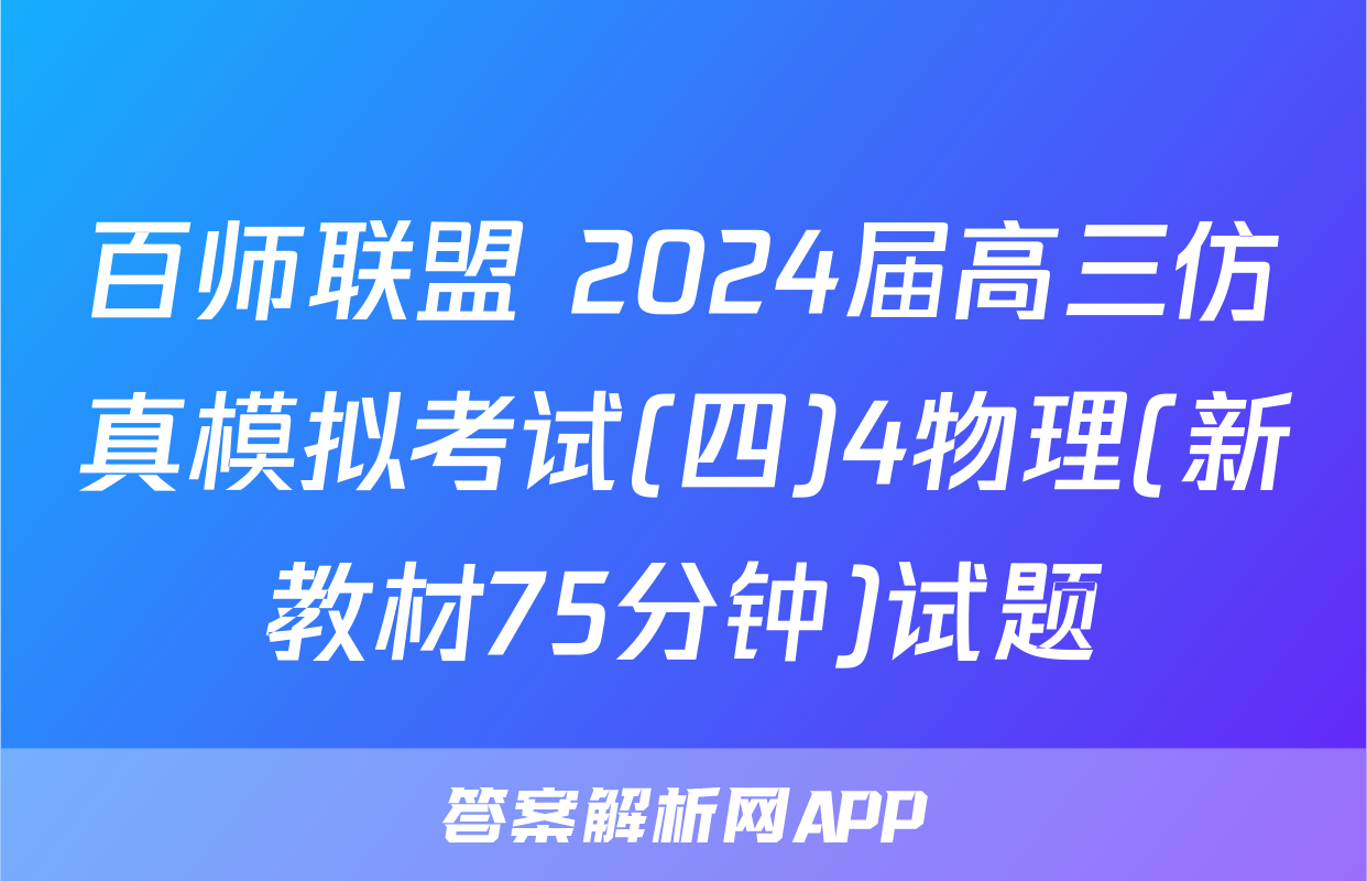 百师联盟 2024届高三仿真模拟考试(四)4物理(新教材75分钟)试题