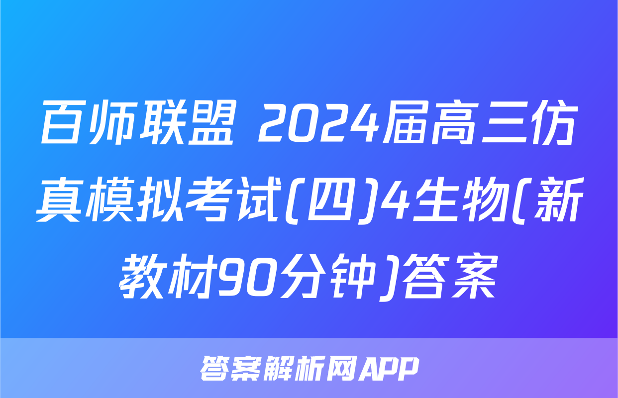 百师联盟 2024届高三仿真模拟考试(四)4生物(新教材90分钟)答案
