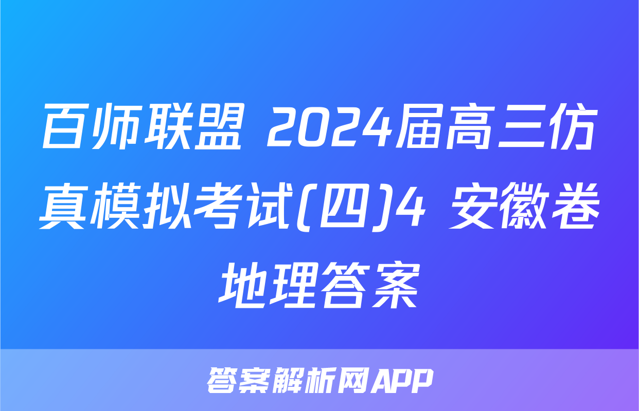 百师联盟 2024届高三仿真模拟考试(四)4 安徽卷地理答案