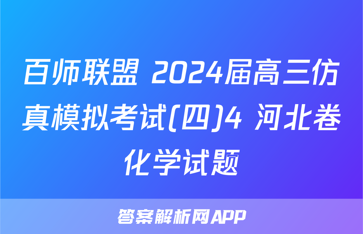 百师联盟 2024届高三仿真模拟考试(四)4 河北卷化学试题