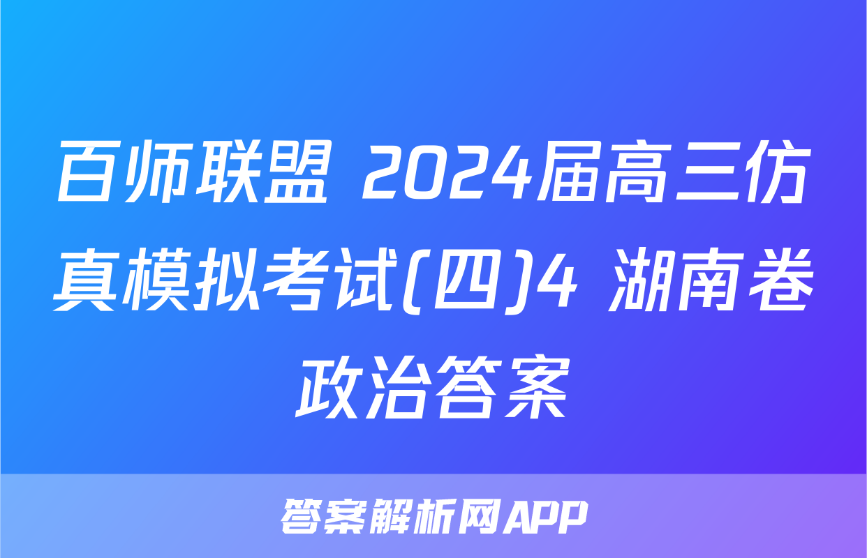 百师联盟 2024届高三仿真模拟考试(四)4 湖南卷政治答案