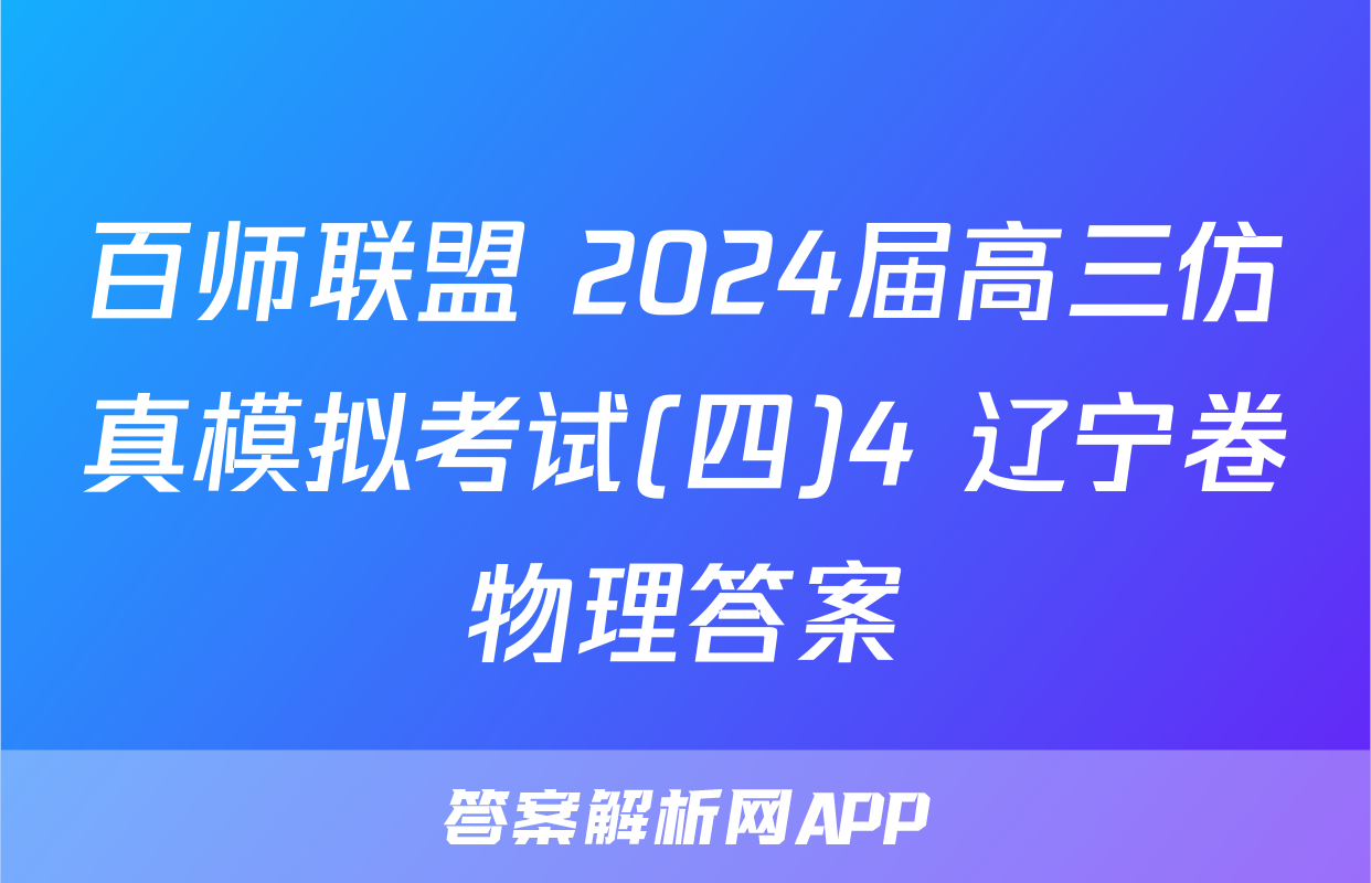 百师联盟 2024届高三仿真模拟考试(四)4 辽宁卷物理答案