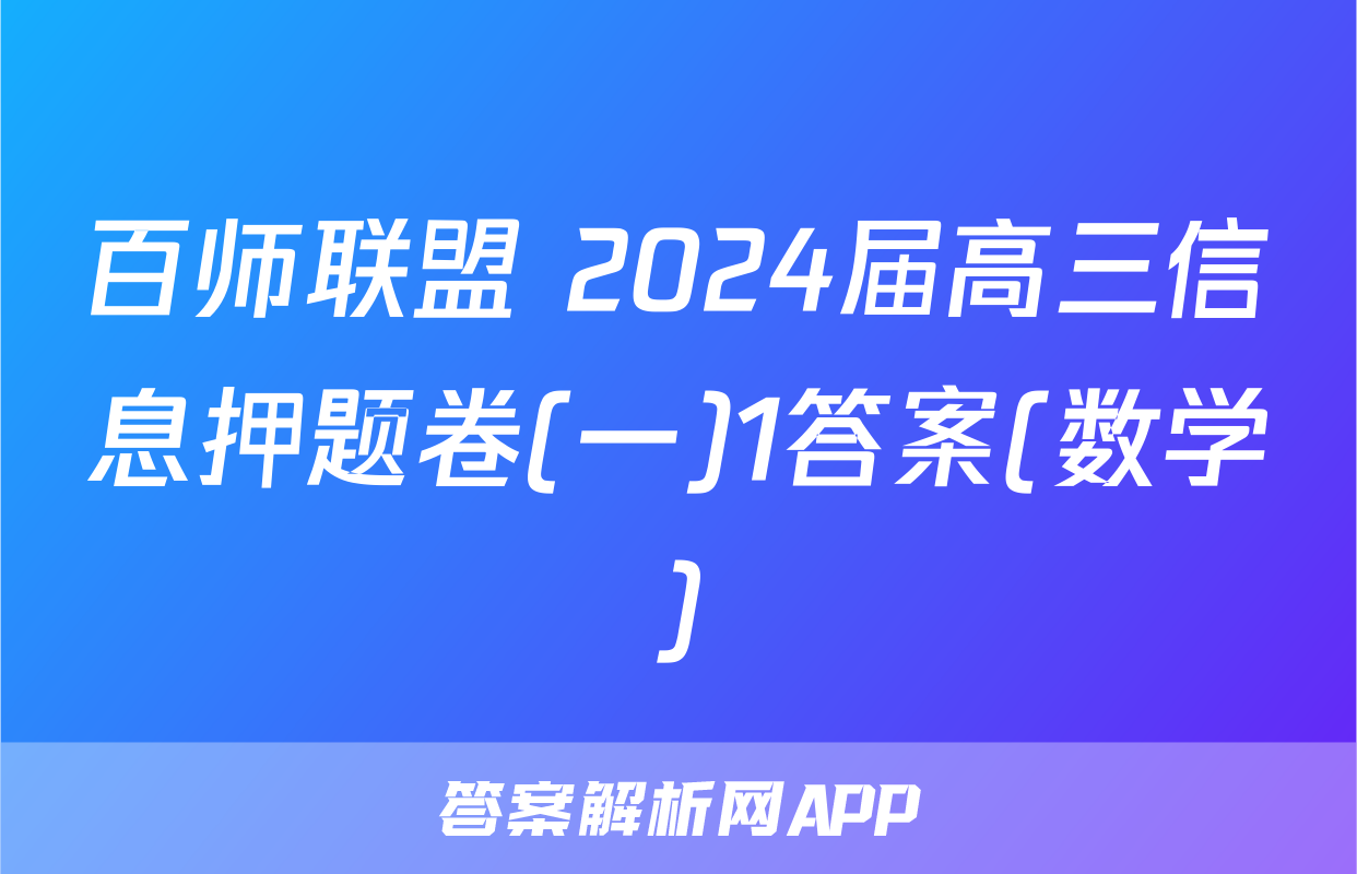 百师联盟 2024届高三信息押题卷(一)1答案(数学)