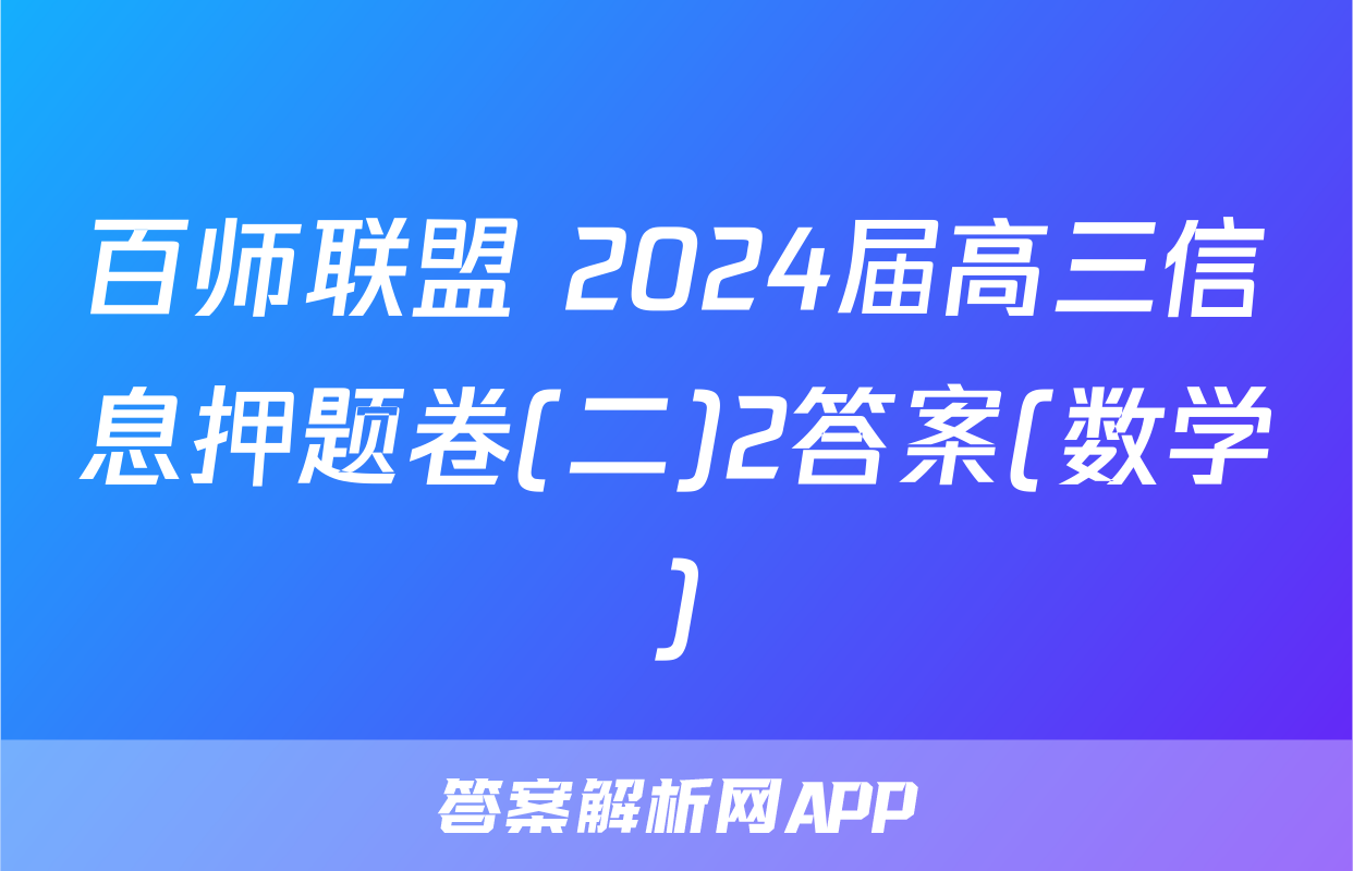百师联盟 2024届高三信息押题卷(二)2答案(数学)