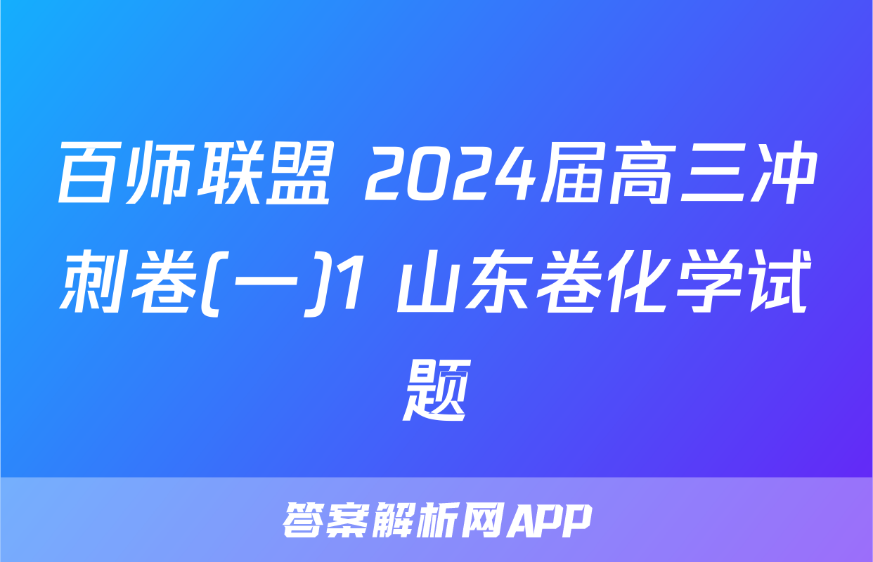 百师联盟 2024届高三冲刺卷(一)1 山东卷化学试题