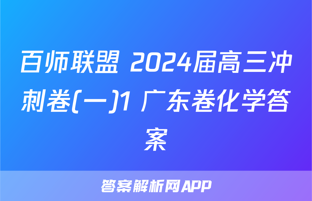 百师联盟 2024届高三冲刺卷(一)1 广东卷化学答案