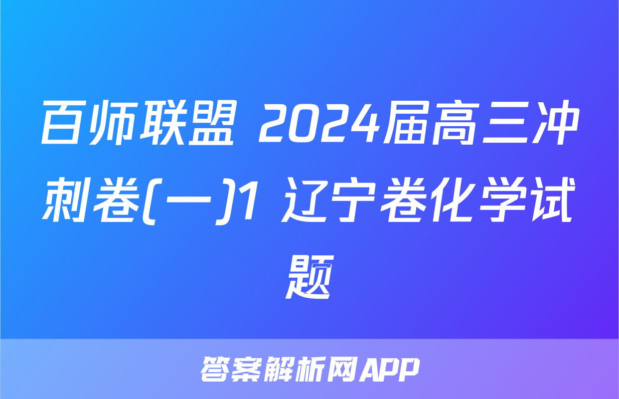 百师联盟 2024届高三冲刺卷(一)1 辽宁卷化学试题