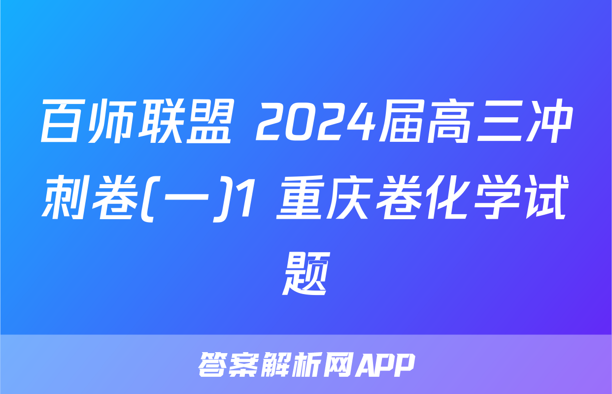 百师联盟 2024届高三冲刺卷(一)1 重庆卷化学试题
