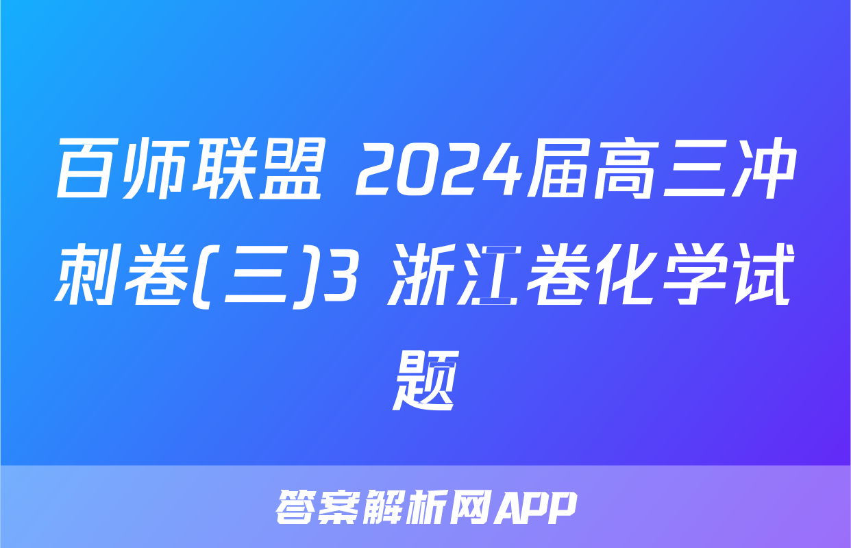 百师联盟 2024届高三冲刺卷(三)3 浙江卷化学试题
