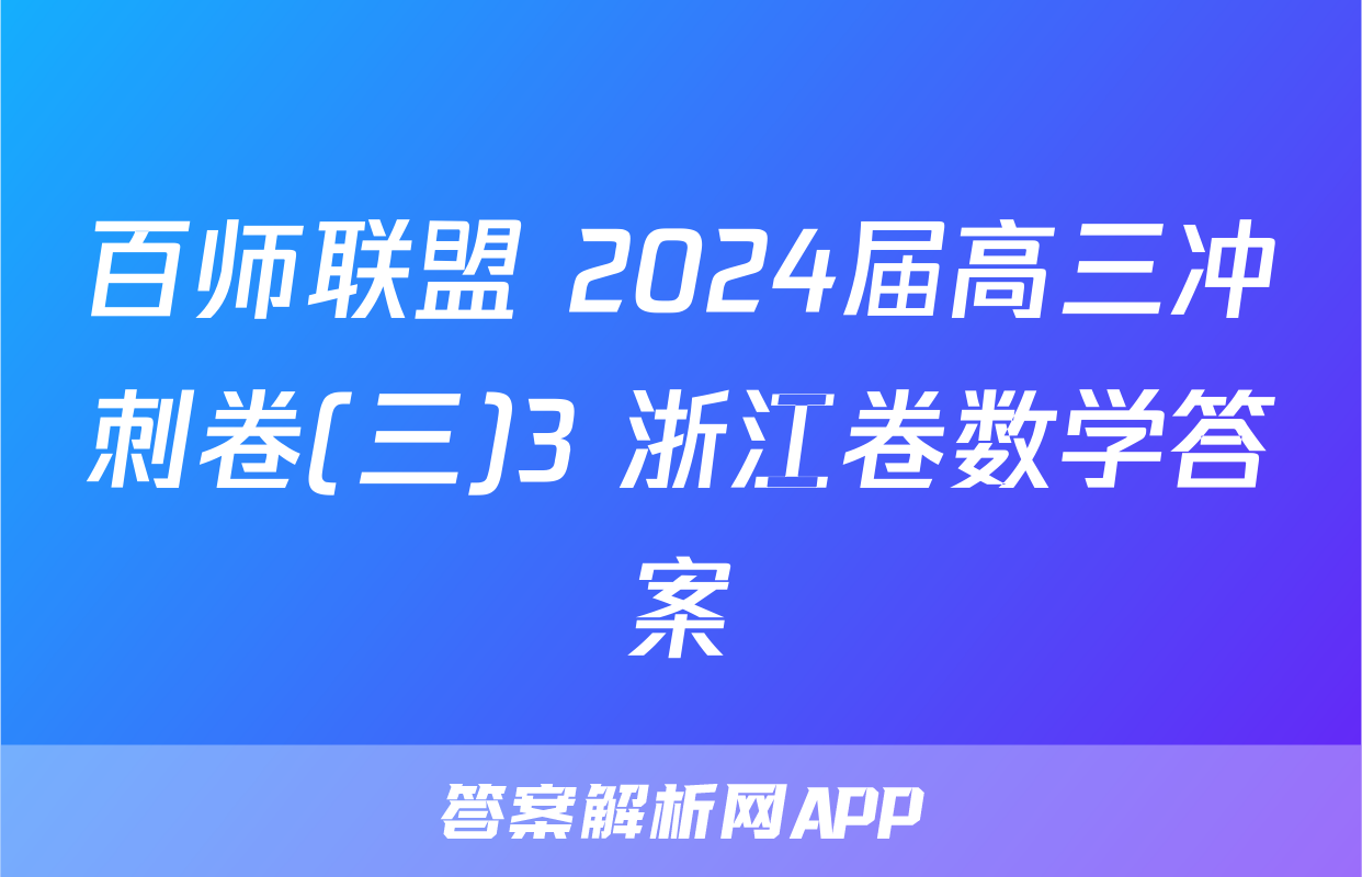 百师联盟 2024届高三冲刺卷(三)3 浙江卷数学答案