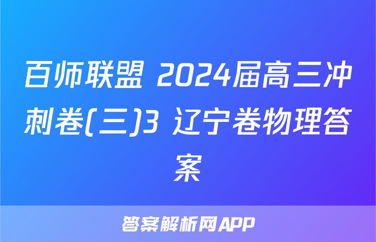 百师联盟 2024届高三冲刺卷(三)3 辽宁卷物理答案