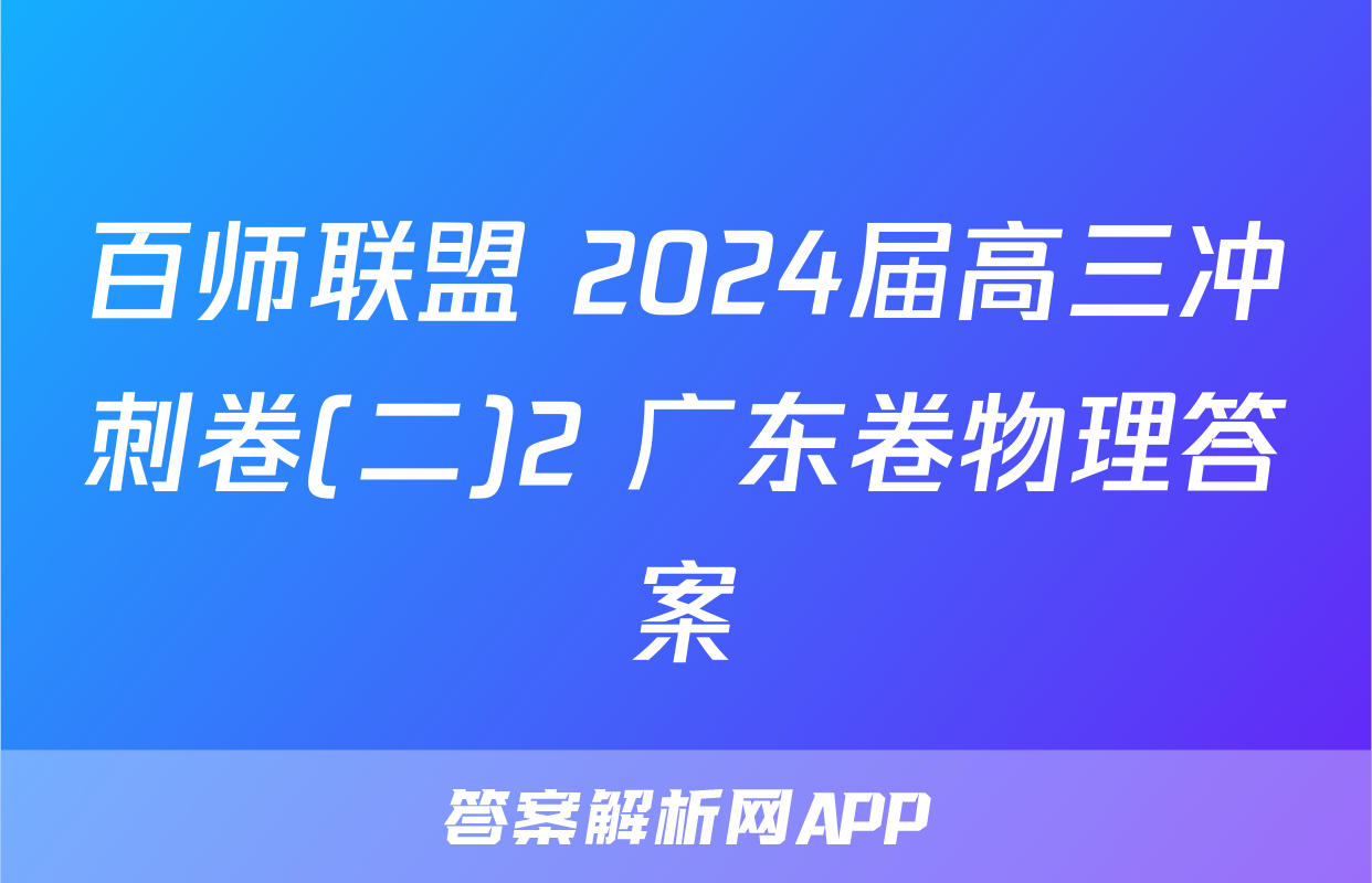 百师联盟 2024届高三冲刺卷(二)2 广东卷物理答案