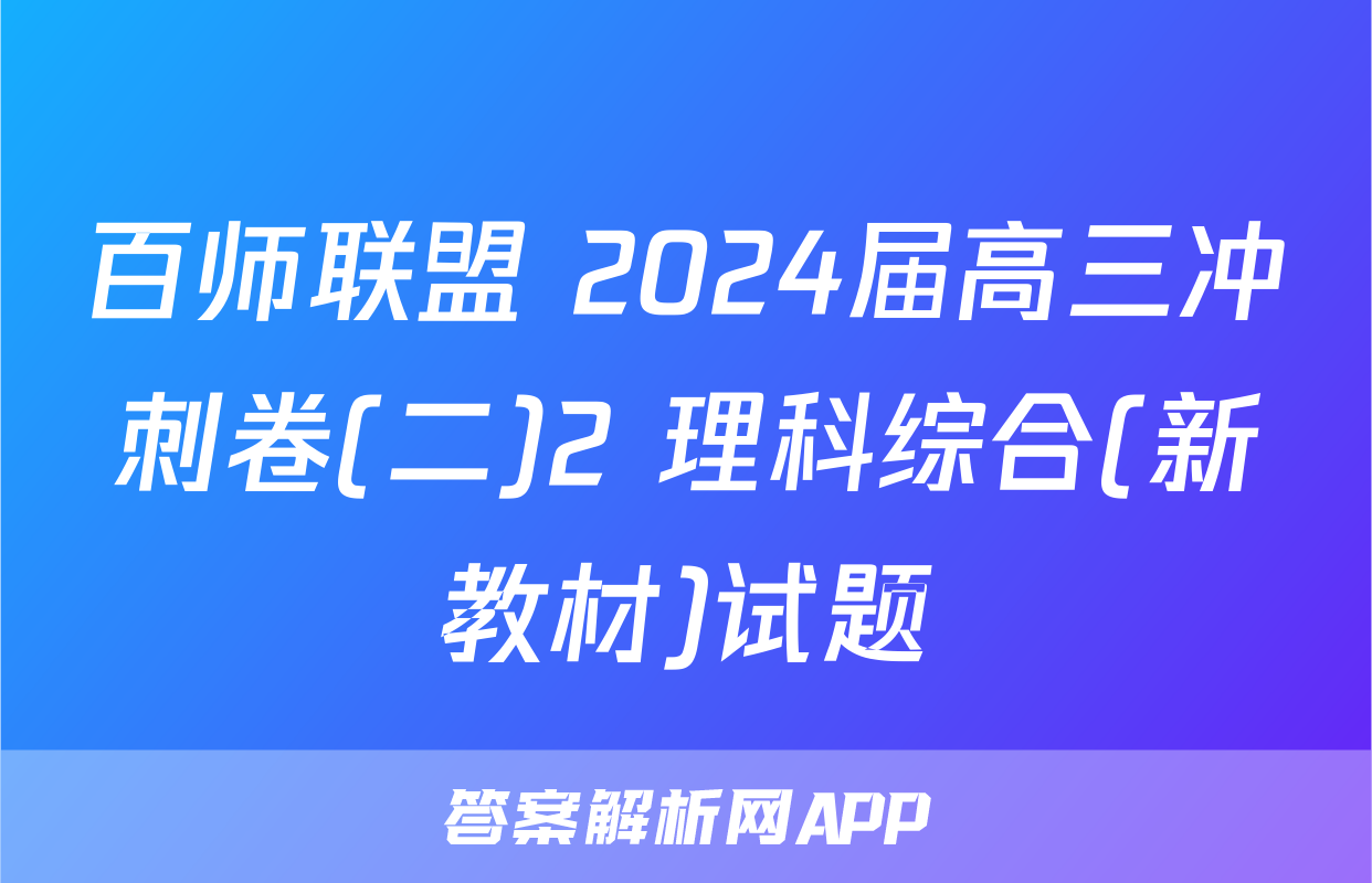 百师联盟 2024届高三冲刺卷(二)2 理科综合(新教材)试题