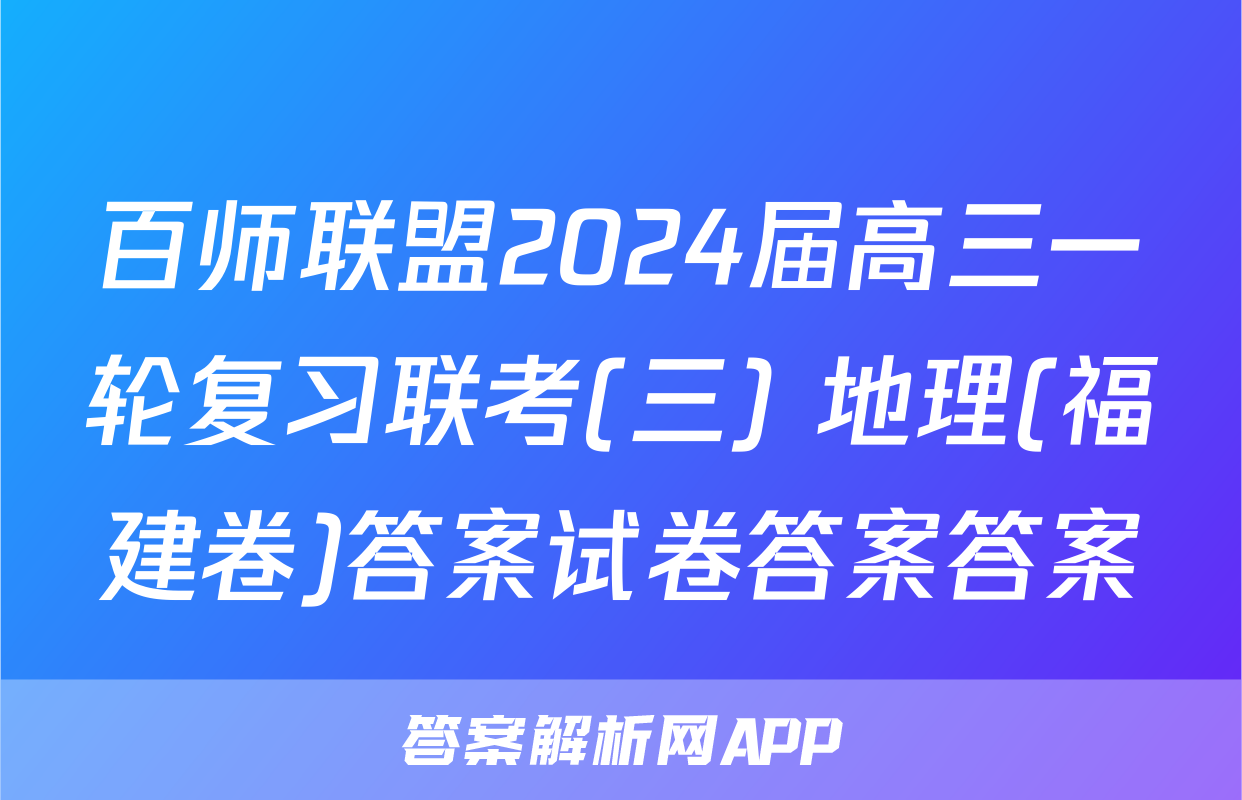 百师联盟2024届高三一轮复习联考(三) 地理(福建卷)答案试卷答案答案