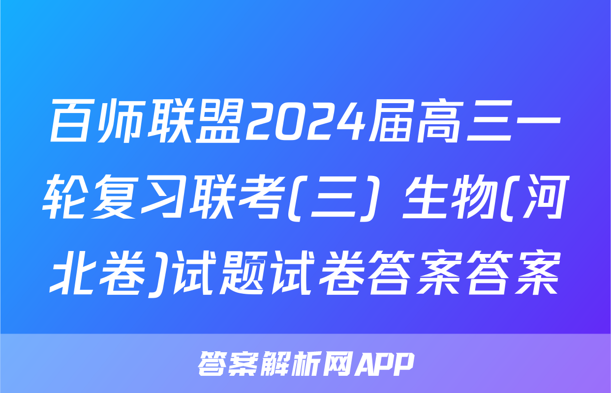百师联盟2024届高三一轮复习联考(三) 生物(河北卷)试题试卷答案答案