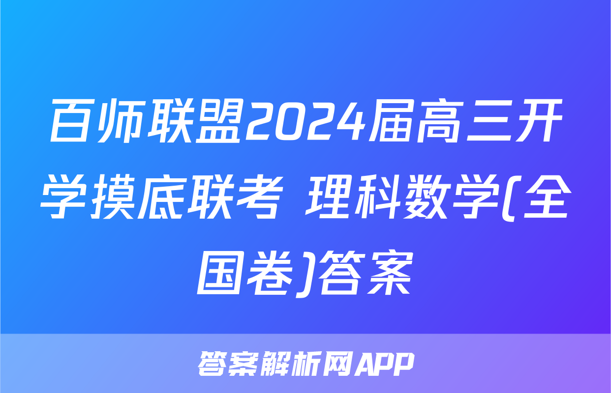 百师联盟2024届高三开学摸底联考 理科数学(全国卷)答案