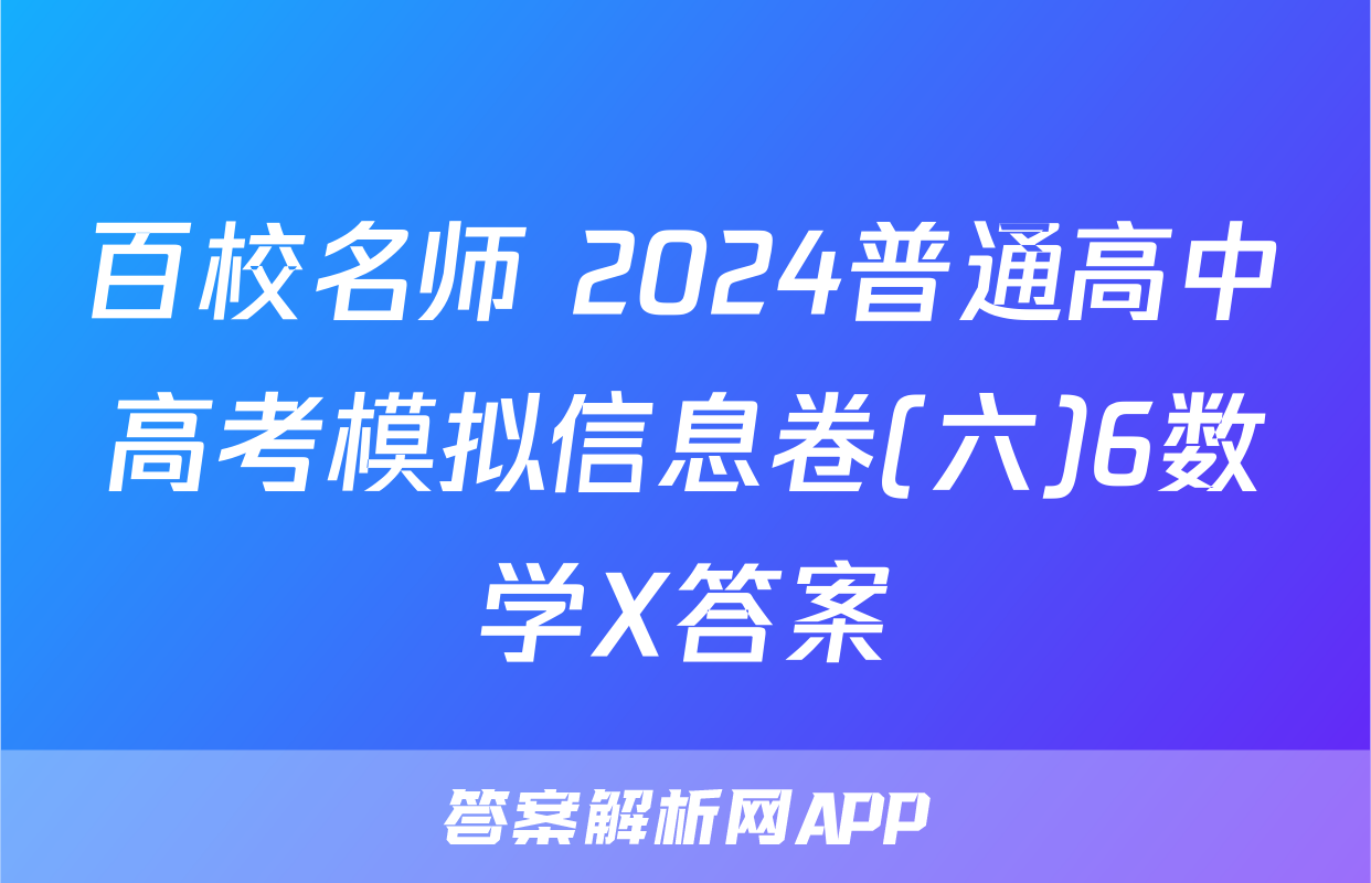 百校名师 2024普通高中高考模拟信息卷(六)6数学X答案