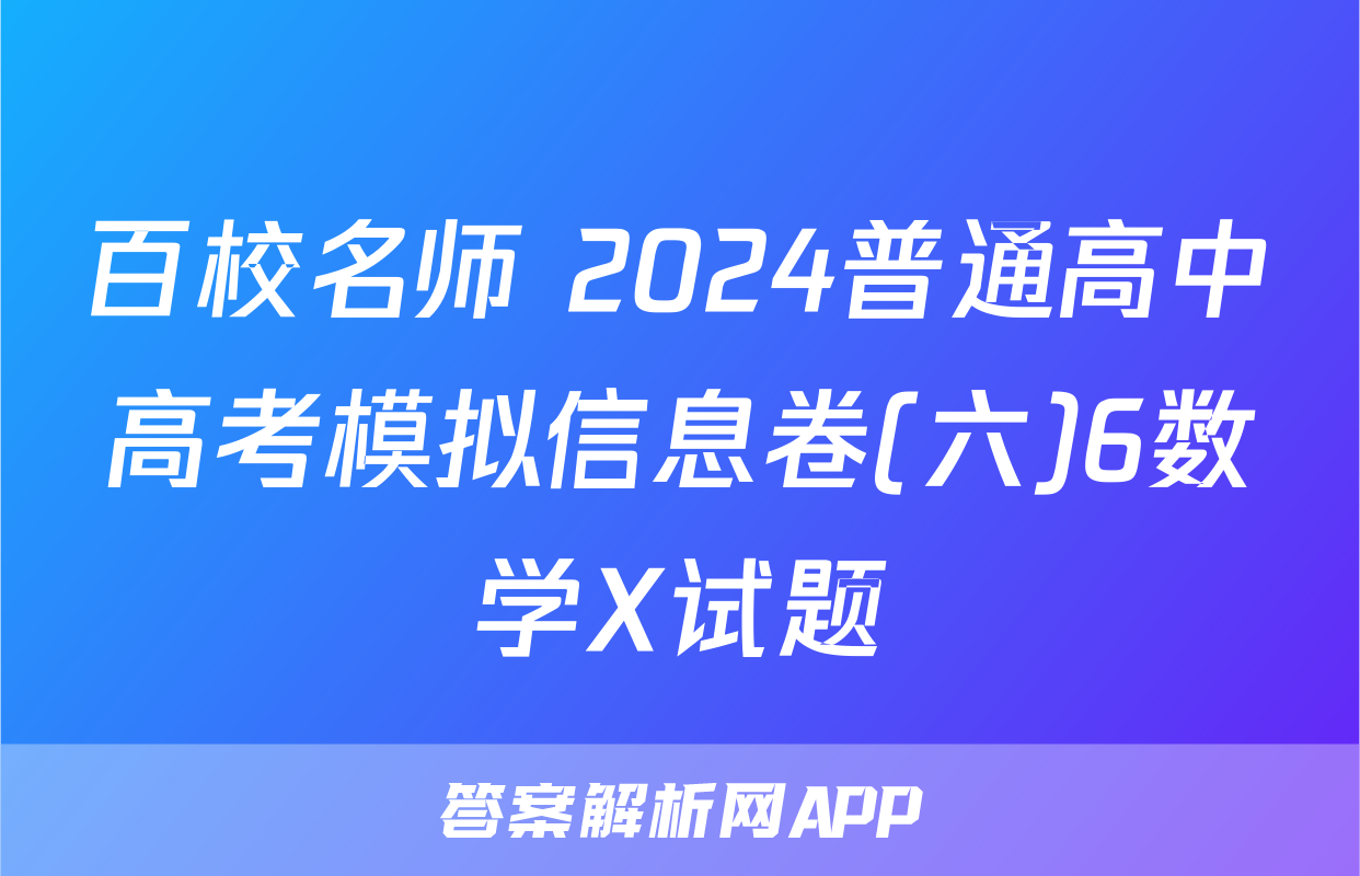 百校名师 2024普通高中高考模拟信息卷(六)6数学X试题