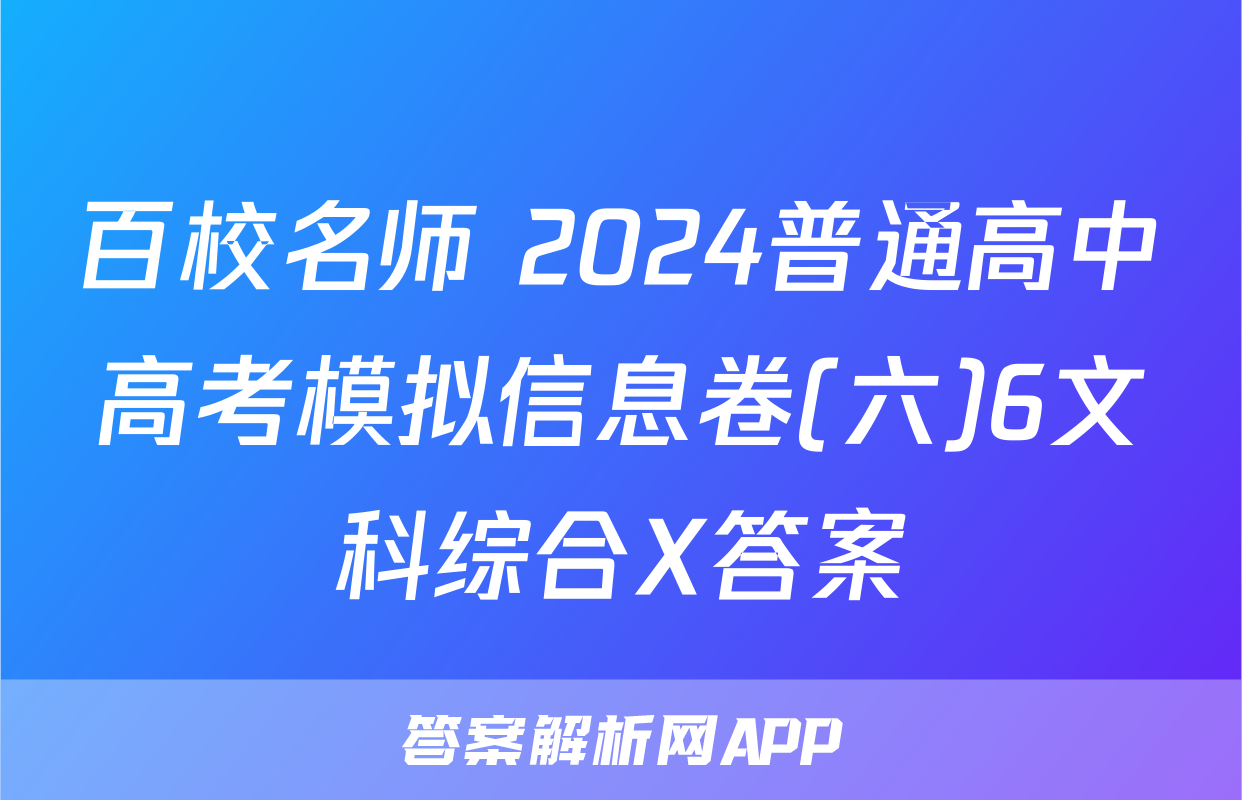 百校名师 2024普通高中高考模拟信息卷(六)6文科综合X答案