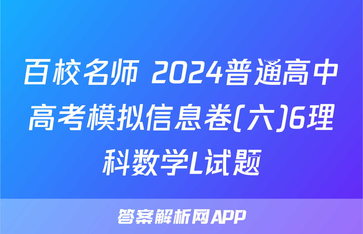 百校名师 2024普通高中高考模拟信息卷(六)6理科数学L试题